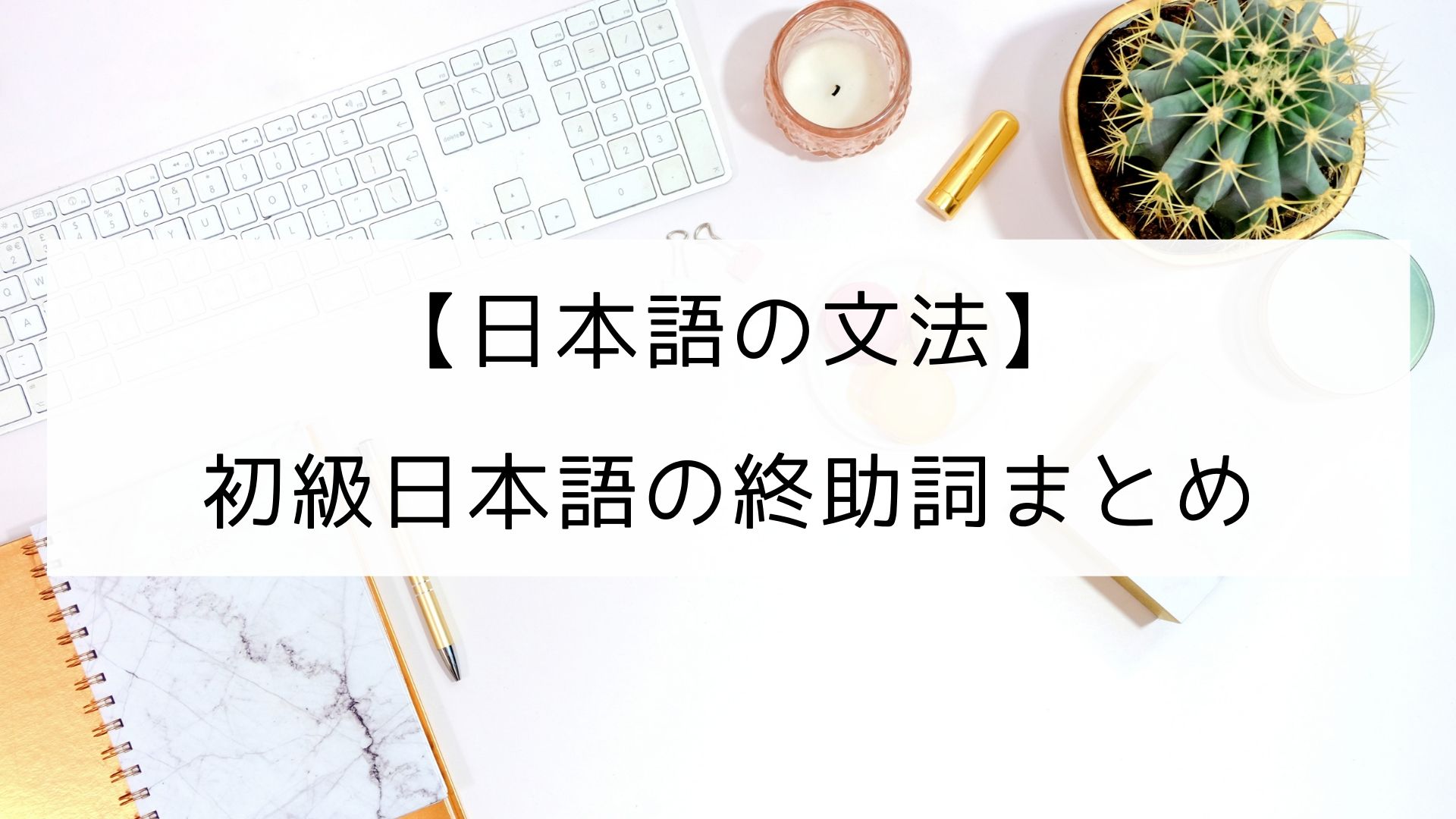 日本語の文法 初級日本語の終助詞まとめ 日本の言葉と文化