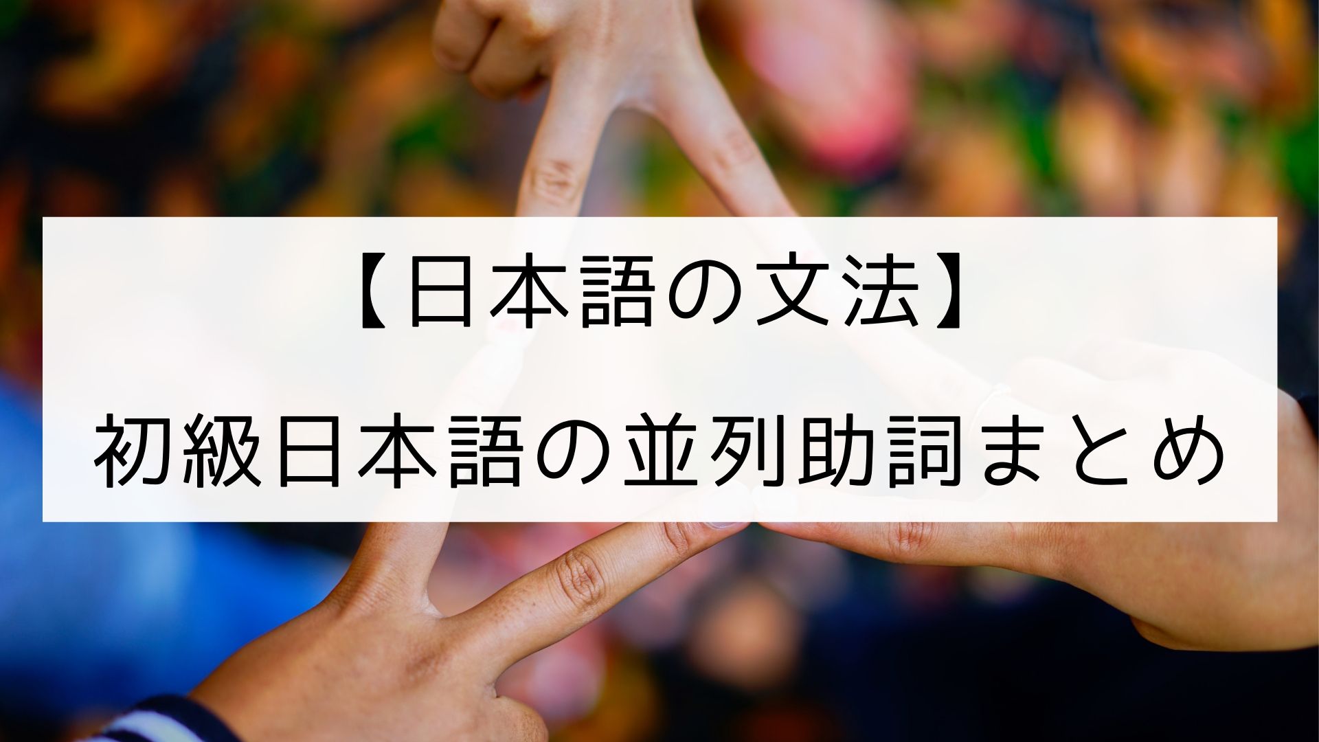 日本語の文法 初級日本語の並列助詞まとめ 日本の言葉と文化