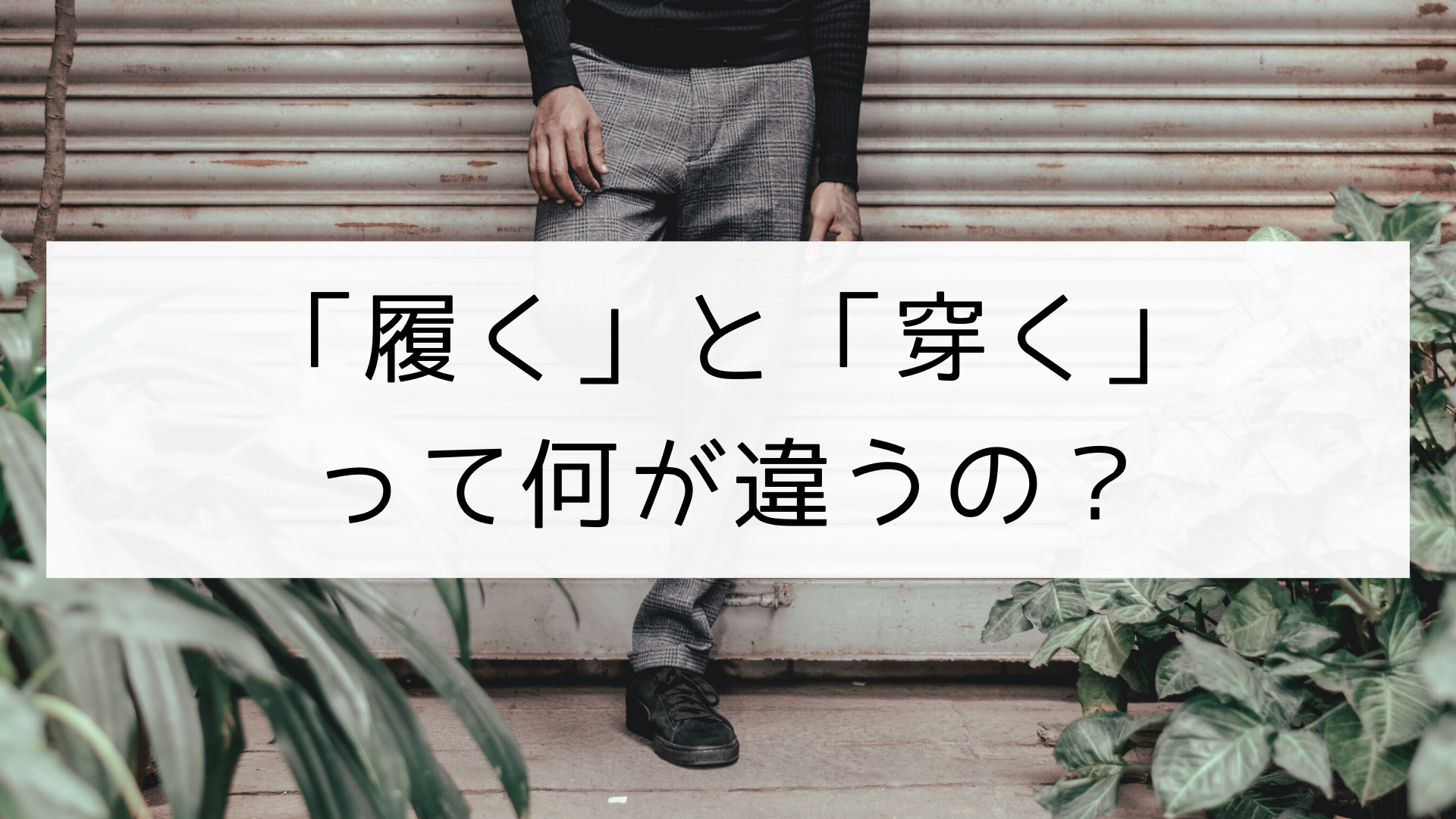 漢字 履く と 穿く の違い 日本の言葉と文化